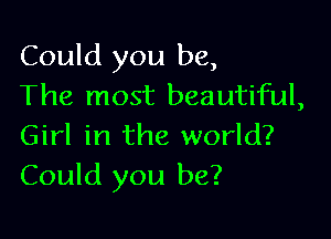 Could you be,
The most beautiful,

Girl in the world?
Could you be?