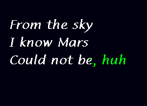 From the sky
I know Mars

Couid not be, huh