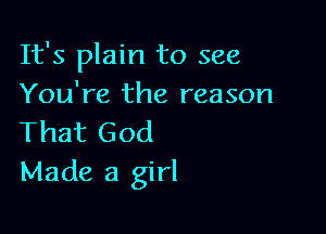 It's plain to see
You're the reason

That God
Made a girl