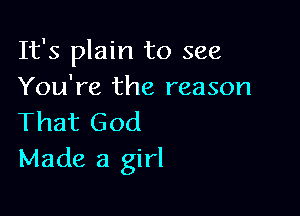 It's plain to see
You're the reason

That God
Made a girl