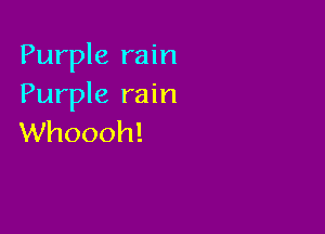 Purple rain
Purple rain

Whoooh!