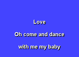 Love

Oh come and dance

with me my baby