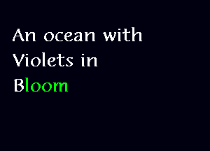 An ocean with
Violets in

Bloom