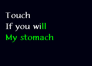 Touch
If you will

My stomach