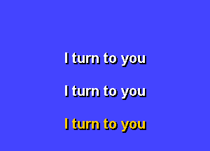 I turn to you

I turn to you

I turn to you