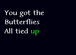 You got the
Butterflies

All tied up