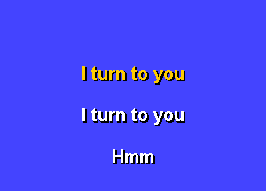 I turn to you

I turn to you

Hmm