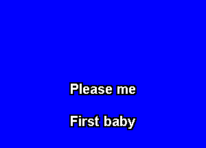 Please me

First baby