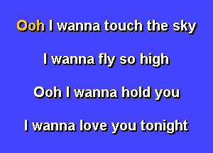 Ooh I wanna touch the sky
I wanna fly so high

Ooh I wanna hold you

I wanna love you tonight