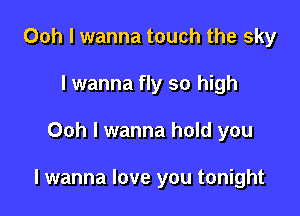 Ooh I wanna touch the sky
I wanna fly so high

Ooh I wanna hold you

I wanna love you tonight