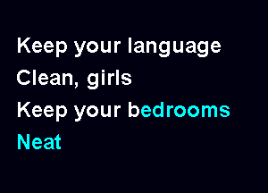 Keep your language
Clean, girls

Keep your bedrooms
Neat