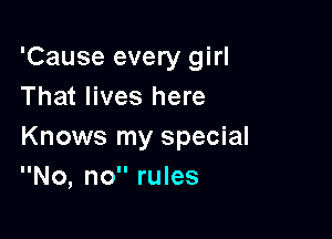 'Cause every girl
That lives here

Knows my special
No, no rules