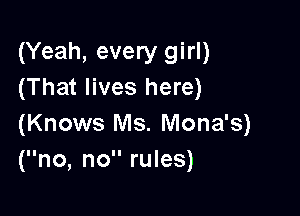 (Yeah, every girl)
(That lives here)

(Knows Ms. Mona's)
(no, no rules)
