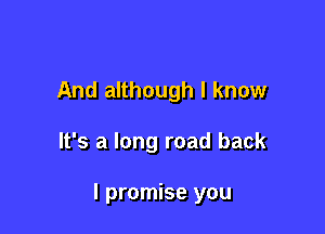 And although I know

It's a long road back

I promise you