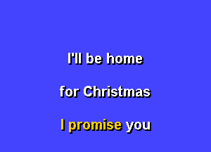I'll be home

for Christmas

I promise you