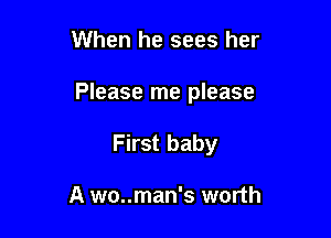 When he sees her

Please me please

First baby

A wo..man's worth