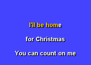 I'll be home

for Christmas

You can count on me