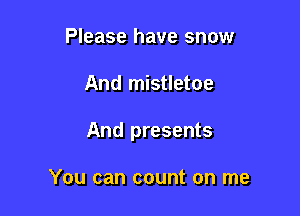 Please have snow

And mistletoe

And presents

You can count on me