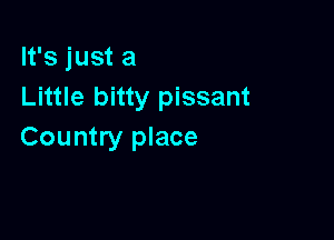 It's just a
Little bitty pissant

Country place