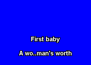 First baby

A wo..man's worth