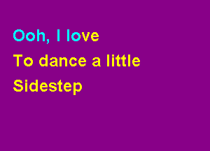 Ooh, I love
To dance a little

Sidestep