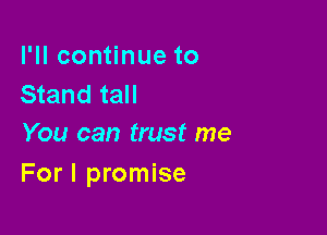 I'll continue to
Stand tall
You can trust me

For I promise