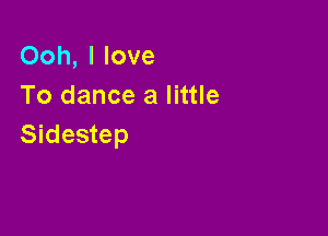 Ooh, I love
To dance a little

Sidestep