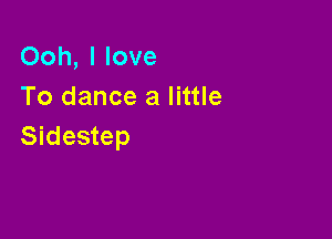 Ooh, I love
To dance a little

Sidestep