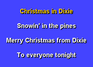 Christmas in Dixie

Snowin' in the pines

Merry Christmas from Dixie

To everyone tonight