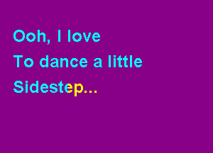 Ooh, I love
To dance a little

Sidestep...