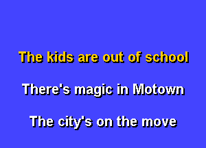 The kids are out of school

There's magic in Motown

The city's on the move