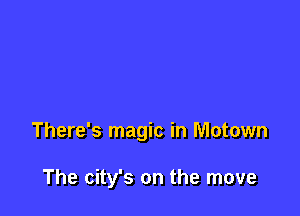 There's magic in Motown

The city's on the move