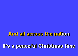 And all across the nation

It's a peaceful Christmas time