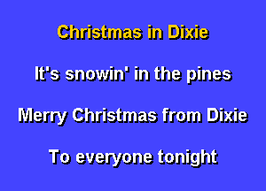 Christmas in Dixie
It's snowin' in the pines

Merry Christmas from Dixie

To everyone tonight