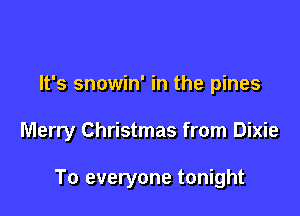 It's snowin' in the pines

Merry Christmas from Dixie

To everyone tonight