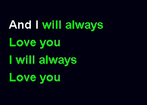 And I will always
Love you

I will always
Love you