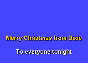 Merry Christmas from Dixie

To everyone tonight