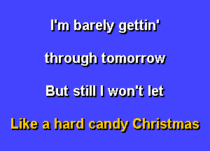 I'm barely gettin'
through tomorrow

But still I won't let

Like a hard candy Christmas