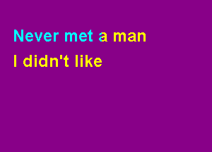 Never met a man
I didn't like