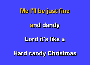 Me I'll be just fine
and dandy

Lord it's like a

Hard candy Christmas
