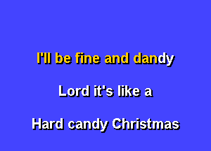 I'll be fine and dandy

Lord it's like a

Hard candy Christmas