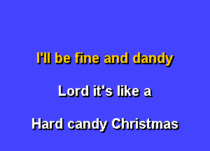 I'll be fine and dandy

Lord it's like a

Hard candy Christmas