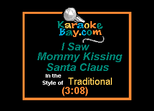 Kafaoke.
Bay.com
N

I Saw

Mommy Kissing
Santa Claus

In the , ,
Style 01 Traditional

(3z08)