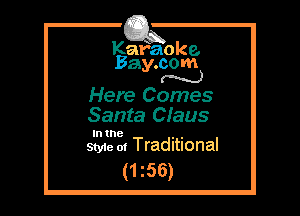 Kafaoke.
Bay.com
N

Here Comes
Santa Claus

In the , ,
Sty1e 01 Traditional

(1 z56)
