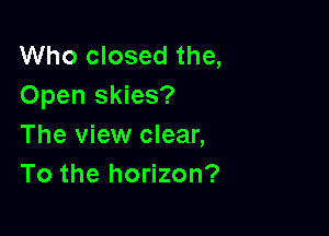 Who closed the,
Open skies?

The view clear,
To the horizon?