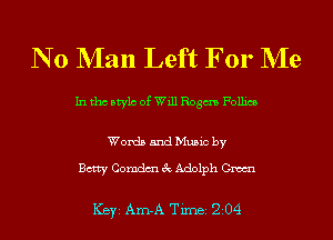 N 0 NIan Left For NIe

In tho Mylo of Will Rogm Follies

Words and Music by

Betty Comdm 3c Adolph Gm

ICBYI Am-A TiInBI 204