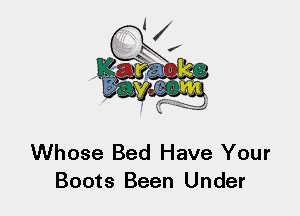 Whose Bed Have Your
Boots Been Under