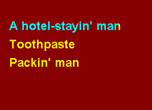 A hoteI-stayin' man
Toothpaste

Packin' man
