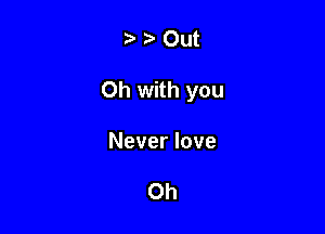 om

0h with you

Never love

Oh