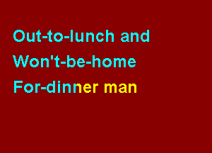 Out-to-Iunch and
Won't-be-home

For-dinner man